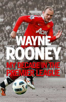 Wayne Rooney: My Decade in the Premier League Wayne Rooney: My Decade in the Premier League