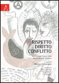 Rispetto, diritto, conflitto. Riflessioni sulla crisi delle utopie librali Rispetto, diritto, conflitto. Riflessioni sulla crisi delle utopie librali