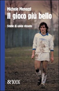 Il gioco più bello. Storie di calcio vissuto Il gioco più bello. Storie di calcio vissuto