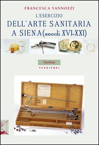L'esercizio dell'arte sanitaria a Siena (secoli XVI-XXI) L'esercizio dell'arte sanitaria a Siena (secoli XVI-XXI)