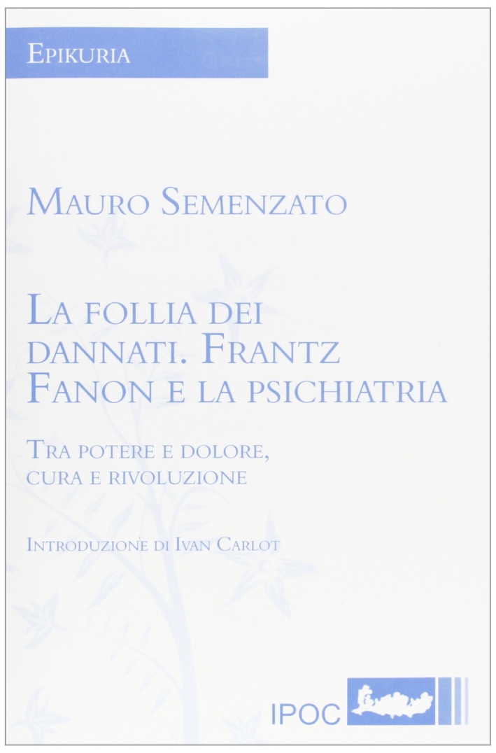 La follia dei dannati. Frantz Fanon e la psichiatria tra potere e dolore, cura e rivoluzione La follia dei dannati. Frantz Fanon e la psichiatria tra potere e dolore, cura e rivoluzione