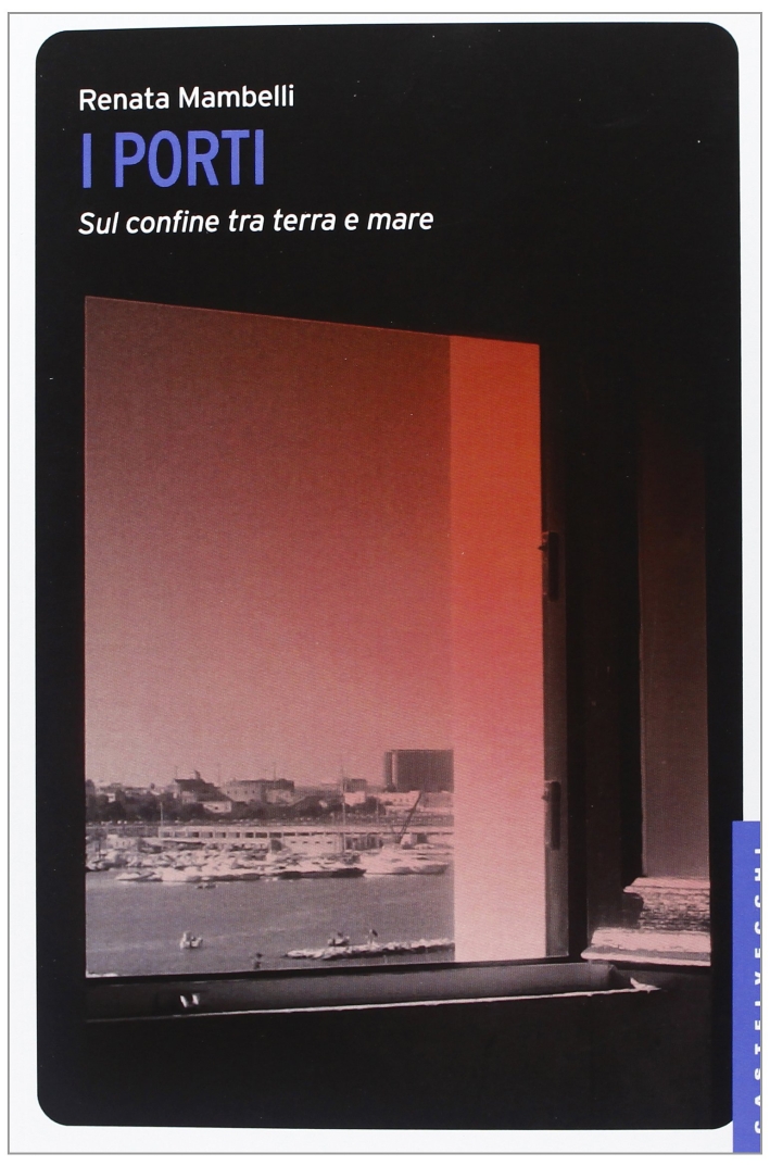 I porti. Sul confine tra terra e mare I porti. Sul confine tra terra e mare