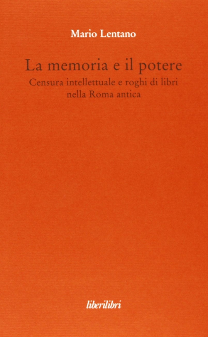 La memoria e il potere. Censura intellettuale e roghi di libri nella Roma antica La memoria e il potere. Censura intellettuale e roghi di libri nella Roma antica