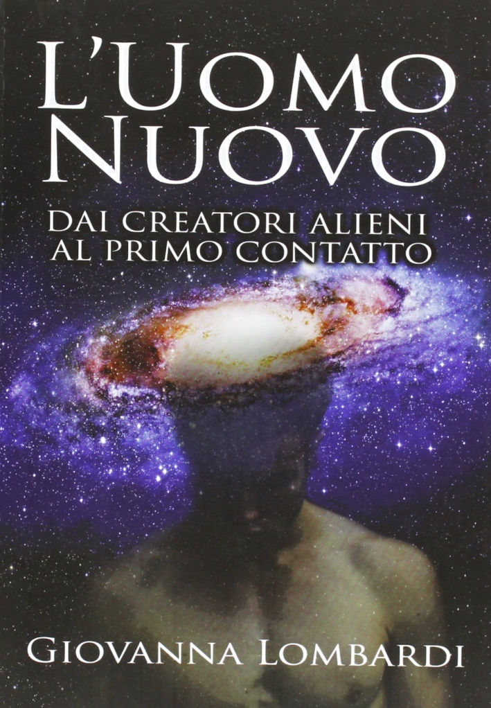 2013. L'uomo nuovo. Dai creatori alieni al primo contatto 2013. L'uomo nuovo. Dai creatori alieni al primo contatto