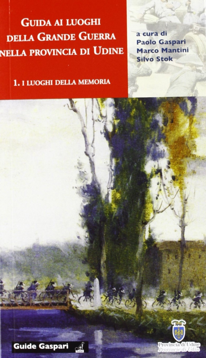 Guida ai luoghi della Grande Guerra nella provincia di Udine. Vol. 1: I luoghi della memoria Guida ai luoghi della Grande Guerra nella provincia di Udine. Vol. 1: I luoghi della memoria