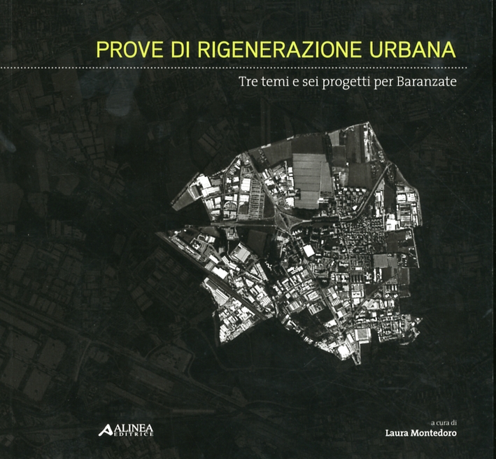 Prove di rigenerazione Urbana. Tre temi e sei progetti per Baranzate Prove di rigenerazione Urbana. Tre temi e sei progetti per Baranzate