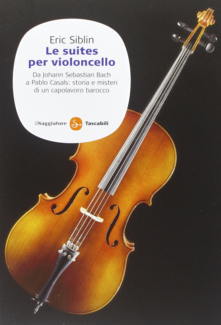 Le suites per violoncello. Da Johann Sebastian Bach a Pablo Casals: storia e misteri di un capolavoro barocco Le suites per violoncello. Da Johann Sebastian Bach a Pablo Casals: storia e misteri di un capolavoro barocco