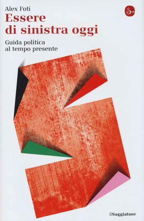 Essere di sinistra oggi. Guida politica al tempo presente Essere di sinistra oggi. Guida politica al tempo presente