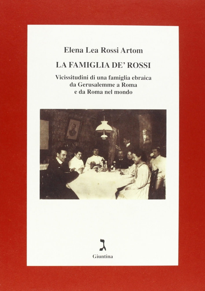 La famiglia De' Rossi. Vicissitudini di una famiglia ebraica da Gerusalemme a Roma e da Roma nel mondo La famiglia De' Rossi. Vicissitudini di una famiglia ebraica da Gerusalemme a Roma e da Roma nel mondo