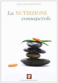 La nutrizione consapevole. Guida pratica alla cucina salutare e preventiva, ai confini tra scienza, filosofia e fornelli