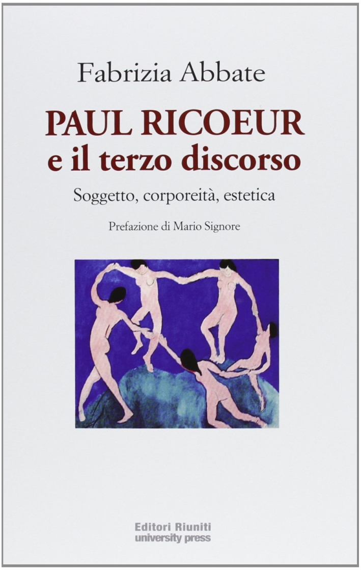 Paul Ricoeur e il Terzo Discorso. Soggetto, Corporeità, Estetica Paul Ricoeur e il Terzo Discorso. Soggetto, Corporeità, Estetica