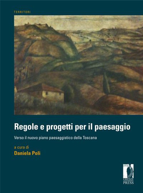 Regole e Progetti per il Paesaggio. Verso il Nuovo Piano Paesaggistico della Toscana Regole e Progetti per il Paesaggio. Verso il Nuovo Piano Paesaggistico della Toscana