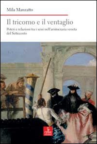 Il tricorno e il ventaglio. Poteri e relazioni tra i sessi nell'aristocrazia veneta del Settecento Il tricorno e il ventaglio. Poteri e relazioni tra i sessi nell'aristocrazia veneta del Settecento