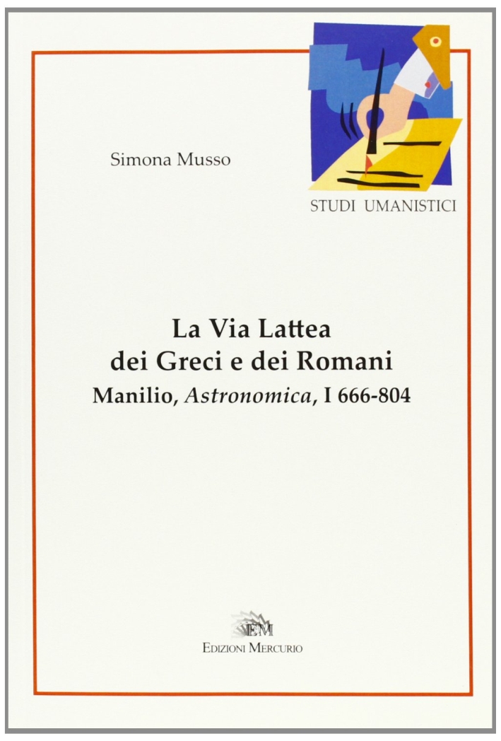 La via lattea dei greci e dei romani. Manlio, Astronomica, I 666-804 La via lattea dei greci e dei romani. Manlio, Astronomica, I 666-804