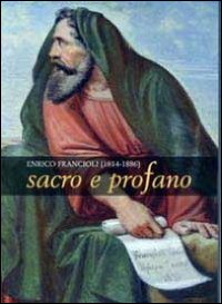 Enrico Francioli (1814-1886). Sacro e Profano Enrico Francioli (1814-1886). Sacro e Profano
