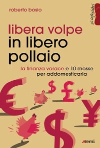 Libera volpe in libero pollaio. La finanza vorace e 10 mosse per addomesticarla