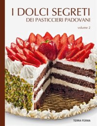 I Dolci Segreti dei Pasticcieri Padovani. Vol. 2