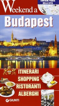 Weekend a.. Budapest. Itinerari, shopping, ristoranti, alberghi