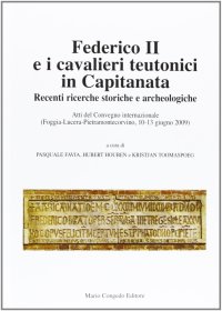 Federico II e i cavalieri teutonici in capitanata. Recenti ricerche storiche e archeologiche. Atti del Convegno internazionale (Foggia-Lucera-Pietramontecorvino, 2009)