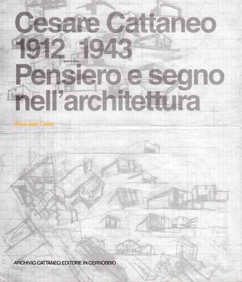 Cesare Cattaneo (1912-1943). Pensiero e Segno nell'Architettura Cesare Cattaneo (1912-1943). Pensiero e Segno nell'Architettura