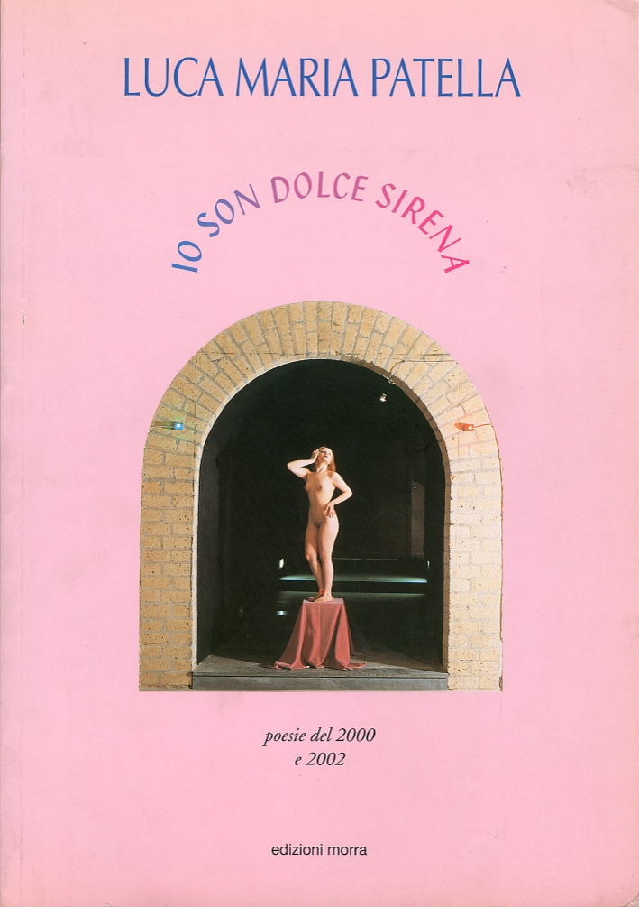 Luca Maria Patella. Io son dolce sirena. Poesie del 2000 e 2002 Luca Maria Patella. Io son dolce sirena. Poesie del 2000 e 2002