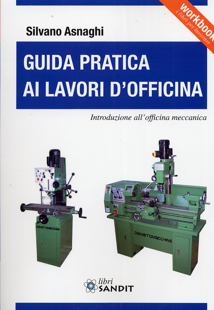 Guida pratica ai lavori d'officina. Introduzione all'officina meccanica Guida pratica ai lavori d'officina. Introduzione all'officina meccanica