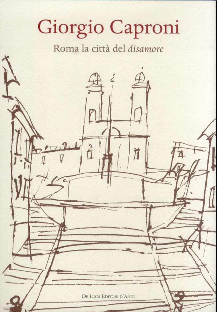 Giorgio Caproni. Roma la città del disamore Giorgio Caproni. Roma la città del disamore