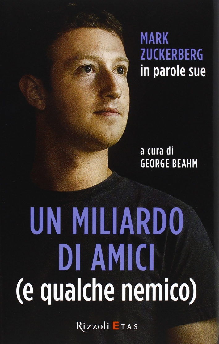 Un miliardo di amici (e qualche nemico). Mark Zuckerberg in parole sue. Un miliardo di amici (e qualche nemico). Mark Zuckerberg in parole sue.