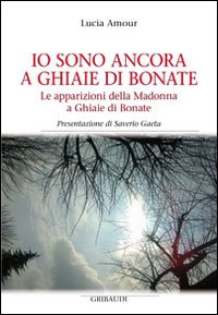 Io sono ancora a Ghiaie di Bonate. Le apparizioni della Madonna a Ghiaie di Bonate Io sono ancora a Ghiaie di Bonate. Le apparizioni della Madonna a Ghiaie di Bonate