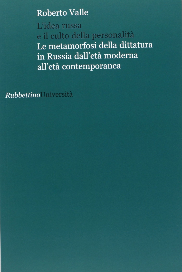 L'idea russa e il culto della personalità. Le metamorfosi della dittatura in Russia dall'età moderna all'età contemporanea L'idea russa e il culto della personalità. Le metamorfosi della dittatura in Russia dall'età moderna all'età contemporanea