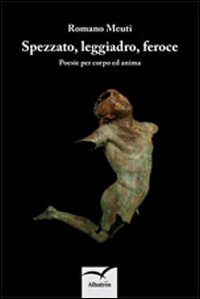Spezzato, leggiadro, feroce. Poesie per corpo e anima Spezzato, leggiadro, feroce. Poesie per corpo e anima