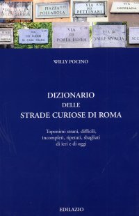 Dizionario delle strade curiose di Roma. Toponimi strani, difficili, incompleti, ripetuti, sbagliati di ieri e di oggi