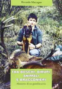 Tra boschi, dirupi, animali e bracconieri. Memorie di un guardiacaccia