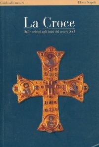 La Croce. Dalle Origini agli Inizi del Secolo XVI (Napoli, 2000)