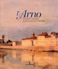 L'Arno. Trent'anni dall'alluvione