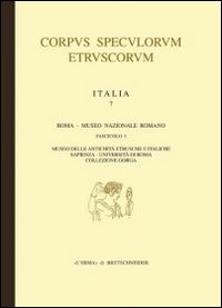 Corpus Speculorum Etruscorum. Italia. Vol. 7/1: Roma. Museo Nazionale Romanomuseo delle Antichità Etrusco Italiche Sapienza Università Di Roma Corpus Speculorum Etruscorum. Italia. Vol. 7/1: Roma. Museo Nazionale Romanomuseo delle Antichità Etrusco Italiche Sapienza Università Di Roma