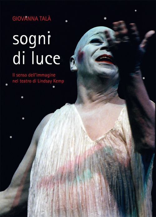 Sogni di luce. Il senso dell'immagine nel teatro di Lindsay Kemp Sogni di luce. Il senso dell'immagine nel teatro di Lindsay Kemp