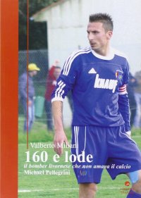 160 e lode. Il bomber livornese che non amava il calcio. Michael Pellegrini