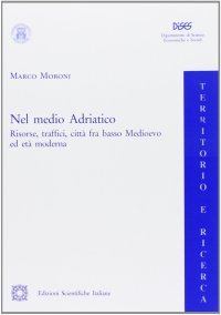Nel medio Adriatico. Risorse, traffici, città fra basso Medioevo ed età moderna