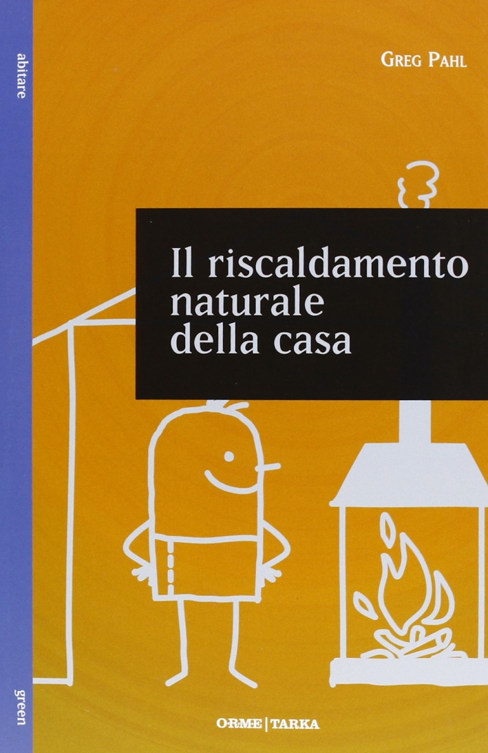 Il riscaldamento naturale della casa. Guida ai sistemi di riscaldamento con fonti rinnovabili