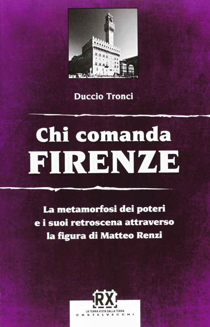 Chi comanda Firenze. La metamorfosi dei poteri e i suoi retroscena attraverso la figura di Matteo Renzi Chi comanda Firenze. La metamorfosi dei poteri e i suoi retroscena attraverso la figura di Matteo Renzi