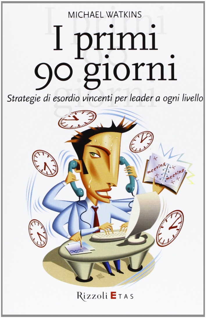 I primi 90 giorni. Strategie di esordio vincenti per leader a ogni livello I primi 90 giorni. Strategie di esordio vincenti per leader a ogni livello