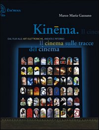 Kinema. Il cinema sulle tracce del cinema. Dal film alle arti elettroniche, andata e ritorno Kinema. Il cinema sulle tracce del cinema. Dal film alle arti elettroniche, andata e ritorno