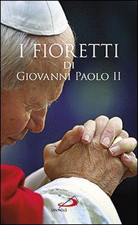 I fioretti di Giovanni Paolo II I fioretti di Giovanni Paolo II