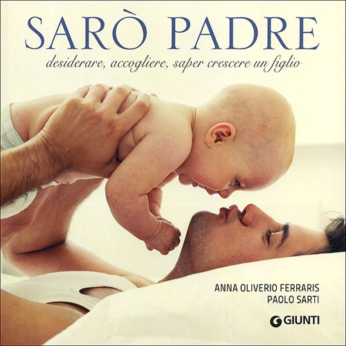 Sarò padre. Desiderare, accogliere, saper crescere un figlio Sarò padre. Desiderare, accogliere, saper crescere un figlio