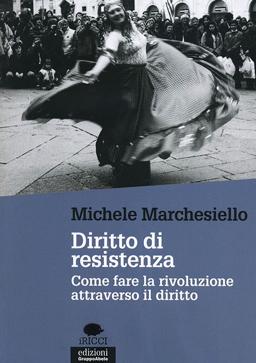 Diritto di resistenza. Come fare la rivoluzione attraverso il diritto Diritto di resistenza. Come fare la rivoluzione attraverso il diritto