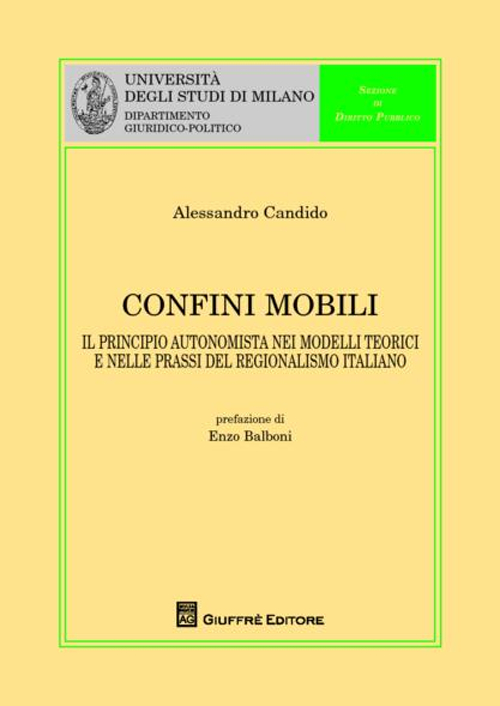 Confini mobili. Il principio autonomista nei modelli teorici e nelle prassi del regionalismo italiano Confini mobili. Il principio autonomista nei modelli teorici e nelle prassi del regionalismo italiano