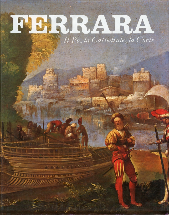 Ferrara. Vol.I. La Fortezza, il Territorio, la Piazza. Vol.II. Il Po, la Cattedrale, la Corte Ferrara. Vol.I. La Fortezza, il Territorio, la Piazza. Vol.II. Il Po, la Cattedrale, la Corte