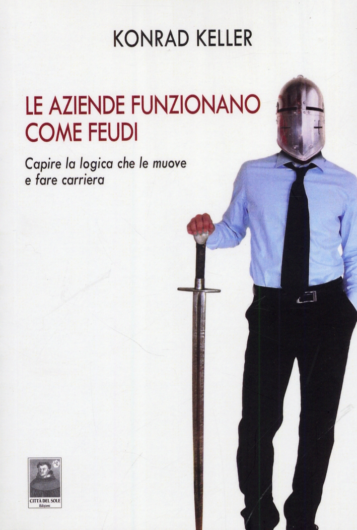 Le aziende funzionano come feudi. Capire la logica che le muove e fare carriera Le aziende funzionano come feudi. Capire la logica che le muove e fare carriera