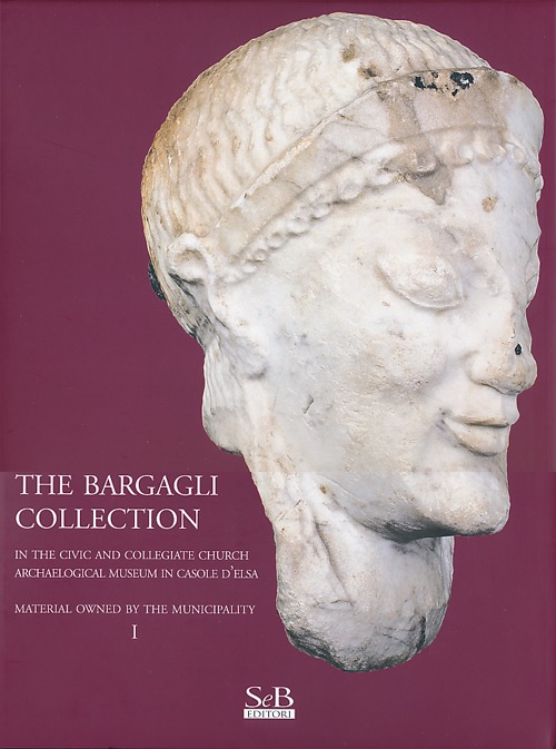 The Bargagli collection. In the civic and collegiate church archaeological museum in Casole d'Elsa. Material howened by the municipality. Vol. 1 The Bargagli collection. In the civic and collegiate church archaeological museum in Casole d'Elsa. Material howened by the municipality. Vol. 1